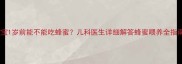 宝宝1岁前能不能吃蜂蜜儿科医生详细解答蜂蜜喂养全指南