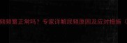 孕期四个月尿频频繁正常吗专家详解尿频原因及应对措施附缓解指南