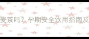 孕妇能喝苦荞麦茶吗孕期安全饮用指南及营养专家建议