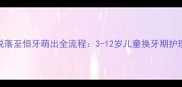 乳牙脱落至恒牙萌出全流程3-12岁儿童换牙期护理指南