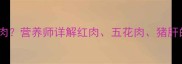 2岁宝宝能否食用肥肉营养师详解红肉五花肉猪肝的优缺点及正确做法