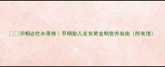 孕期必吃水果榜早期胎儿发育黄金期营养指南附食谱