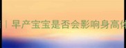 早产儿发育关键期指南早产宝宝是否会影响身高体重附科学护理方案