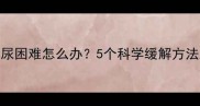 怀孕初期排尿困难怎么办5个科学缓解方法及注意事项