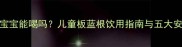 板蓝根宝宝能喝吗儿童板蓝根饮用指南与五大安全真相