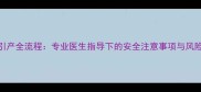 4个月引产全流程专业医生指导下的安全注意事项与风险规避