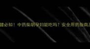 孕期保健必知中药柴胡孕妇能吃吗安全用药指南及禁忌