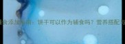 九个月宝宝辅食添加指南饼干可以作为辅食吗营养搭配与注意事项全