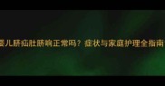 婴儿脐疝肚脐响正常吗症状与家庭护理全指南