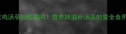 虫草花鸡汤孕妇能喝吗营养师滋补汤品的安全食用指南