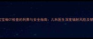四个月宝宝做CT检查的利弊与安全指南儿科医生深度辐射风险及替代方案