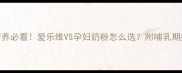 孕期营养必看爱乐维VS孕妇奶粉怎么选附哺乳期搭配攻略