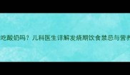 宝宝发烧能吃酸奶吗儿科医生详解发烧期饮食禁忌与营养补充指南