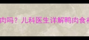 感冒发烧期间宝宝能吃鸭肉吗儿科医生详解鸭肉食补的三大禁忌与推荐食谱