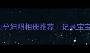 孕期必看10款神仙孕妇照相册推荐记录宝宝成长超有仪式感