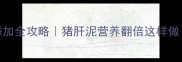 6个月宝宝辅食添加全攻略猪肝泥营养翻倍这样做新手爸妈必看