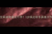宝宝鼻涕倒灌流不停3步搞定秋冬鼻塞大作战