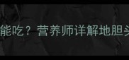 地胆头孕妇能不能吃营养师详解地胆头的功效与禁忌