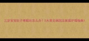 三岁宝宝肚子疼呕吐怎么办5大常见病因及家庭护理指南