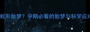 孕妇梦见蛇形胎梦孕期必看的胎梦与科学应对指南