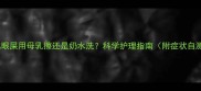 新生儿眼屎用母乳擦还是奶水洗科学护理指南附症状自测表
