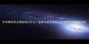 怀孕期间梦见青蛙预示什么胎教专家深度胎儿发育信号与梦境关联