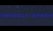 宝宝脑袋热手脚冰凉怎么办新手妈妈必看护理指南