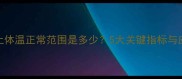 儿童早上体温正常范围是多少5大关键指标与应对指南