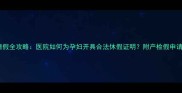 孕期请假全攻略医院如何为孕妇开具合法休假证明附产检假申请模板