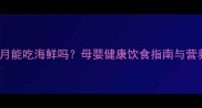 人流后半个月能吃海鲜吗母婴健康饮食指南与营养专家建议