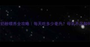 1个月宝宝奶粉喂养全攻略每天吃多少毫升母乳不足如何科学补充