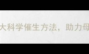 权威专家7大科学催生方法助力母婴健康安全