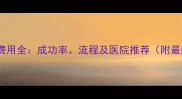 试管婴儿费用全成功率流程及医院推荐附最新数据