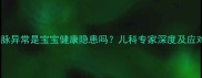 右脐静脉异常是宝宝健康隐患吗儿科专家深度及应对措施