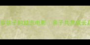 5部适合5-12岁孩子的励志电影亲子共赏成长启蒙必看清单