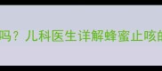 1-6岁宝宝咳嗽能喝蜂蜜水吗儿科医生详解蜂蜜止咳的科学指南与家庭护理技巧
