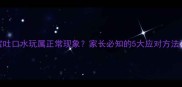 四个月宝宝吐口水玩属正常现象家长必知的5大应对方法及健康提示