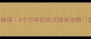 孕早期火锅指南3个月孕妇吃火锅全攻略营养又安全
