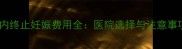 一个月内终止妊娠费用全医院选择与注意事项指南