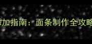 7个月宝宝辅食添加指南面条制作全攻略与营养搭配技巧