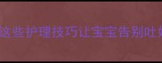 宝宝三个月不吐奶了这些护理技巧让宝宝告别吐奶期附详细护理指南