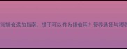 五个月宝宝辅食添加指南饼干可以作为辅食吗营养选择与喂养建议全