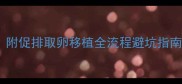 试管婴儿签约后必看附促排取卵移植全流程避坑指南附真实经验分享