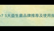 宝宝肠胃不适怎么办5大益生菌品牌推荐及使用指南附选购攻略