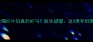 孕期每天喝纯牛奶真的好吗医生提醒这3类孕妇要当心
