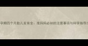 孕期四个月胎儿发育全准妈妈必知的注意事项与科学指导