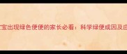 四个月宝宝出现绿色便便的家长必看科学绿便成因及应对指南