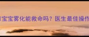 三个月宝宝雾化能救命吗医生最佳操作指南