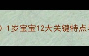婴儿期发育全0-1岁宝宝12大关键特点与科学养育指南