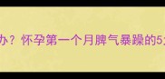 孕早期情绪波动大怎么办怀孕第一个月脾气暴躁的5大原因及科学应对指南